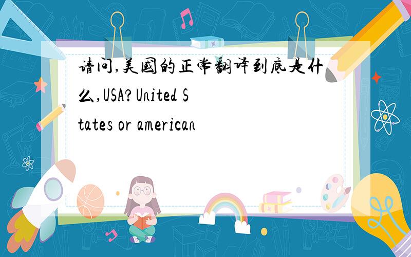 请问,美国的正常翻译到底是什么,USA?United States or american