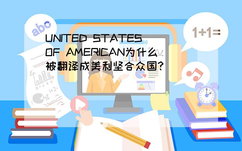 UNITED STATES OF AMERICAN为什么被翻译成美利坚合众国?