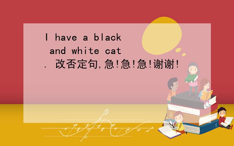 I have a black and white cat. 改否定句,急!急!急!谢谢!