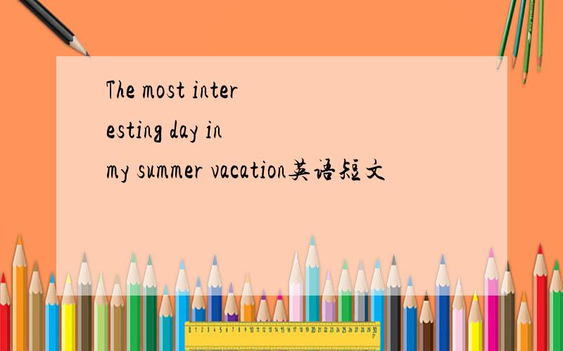 The most interesting day in my summer vacation英语短文