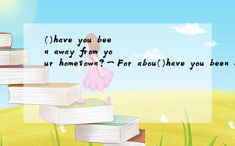 （）have you been away from your hometown?一For abou（）have you been away from your hometown?一For about 13 years.AHow soon BHow far CHow long DHow often