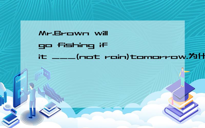 Mr.Brown will go fishing if it ___(not rain)tomorrow.为什么不是isn't rain?