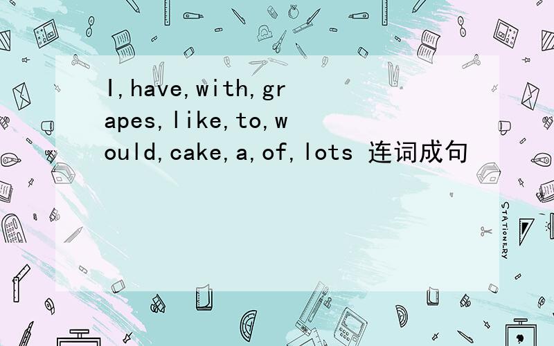 I,have,with,grapes,like,to,would,cake,a,of,lots 连词成句