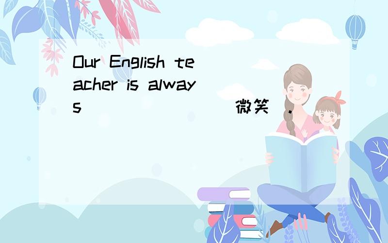 Our English teacher is always _______（微笑）.