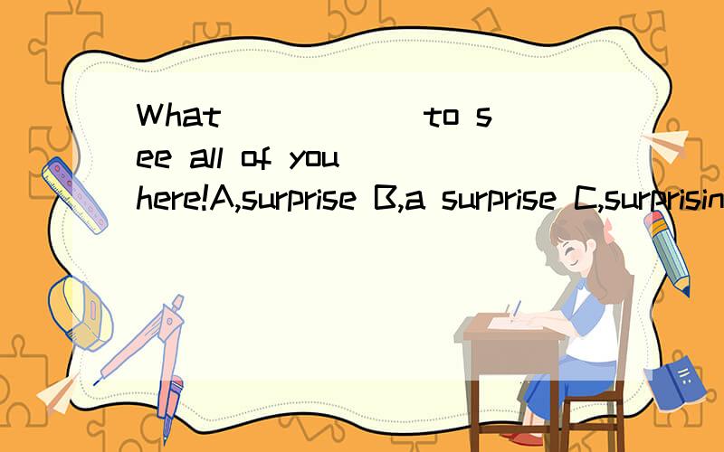 What______to see all of you here!A,surprise B,a surprise C,surprising D,surprises答案选哪个,为什么?