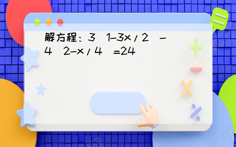 解方程：3(1-3x/2)-4(2-x/4)=24