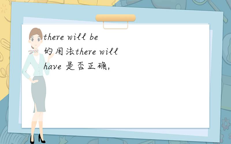 there will be 的用法there will have 是否正确,