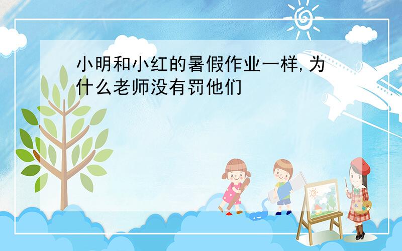 小明和小红的暑假作业一样,为什么老师没有罚他们