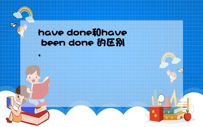 have done和have been done 的区别,