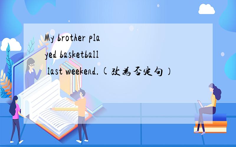 My brother played basketball last weekend.(改为否定句）
