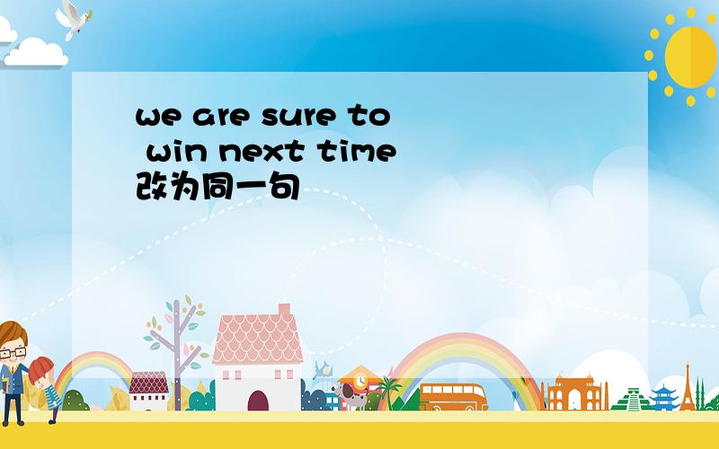 we are sure to win next time改为同一句