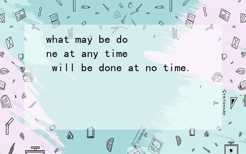 what may be done at any time will be done at no time.