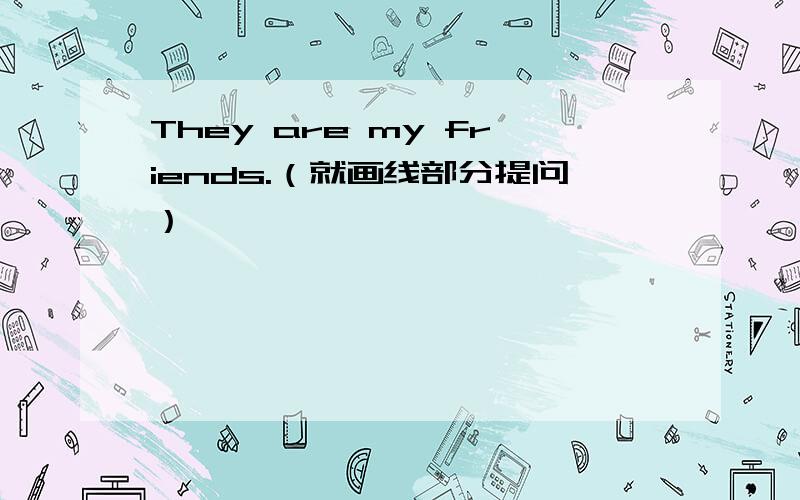 They are my friends.（就画线部分提问）