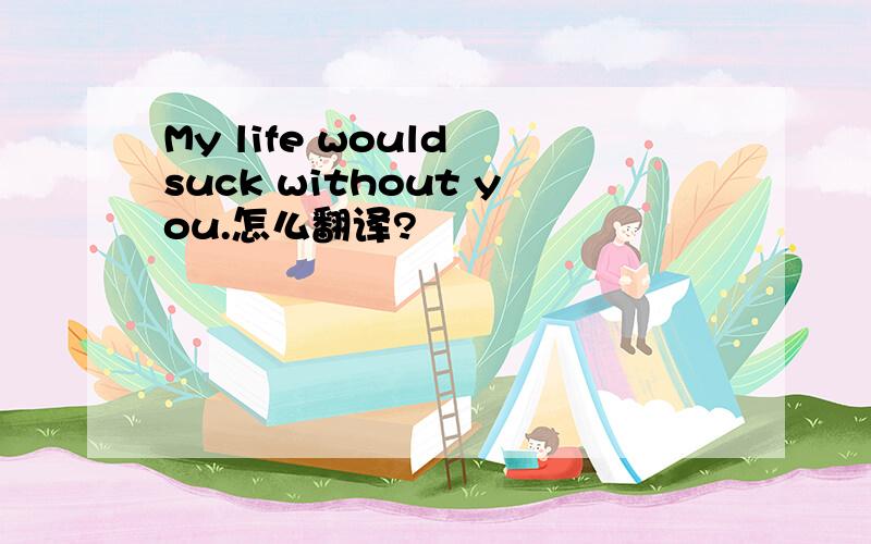 My life would suck without you.怎么翻译?