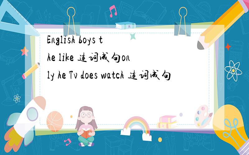 English boys the like 连词成句only he Tv does watch 连词成句