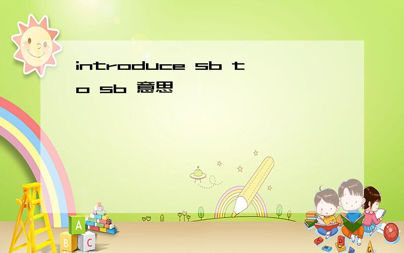 introduce sb to sb 意思