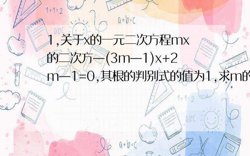 1,关于x的一元二次方程mx的二次方—(3m—1)x+2m—1=0,其根的判别式的值为1,求m的值及该方程的根2,已知关于x的一元二次方程x的二次方—（k+1)x—6=0的一个根是2,求方程的另一根和k的值