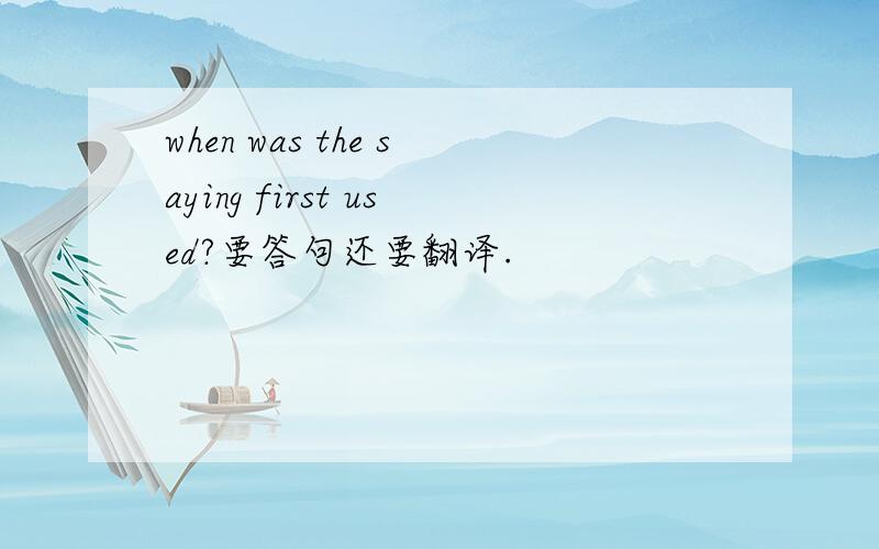 when was the saying first used?要答句还要翻译.