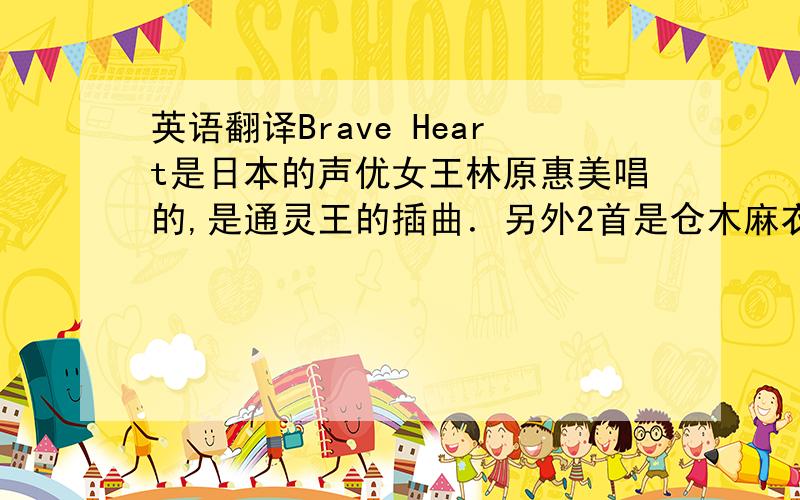 英语翻译Brave Heart是日本的声优女王林原惠美唱的,是通灵王的插曲．另外2首是仓木麻衣唱的．