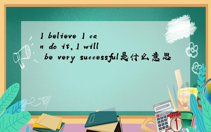 I believe I can do it,I will be very successful是什么意思