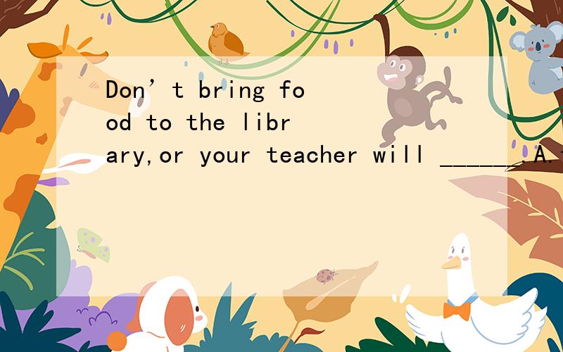 Don’t bring food to the library,or your teacher will ______.A.take away it B.take it away C.take them away D.take away them