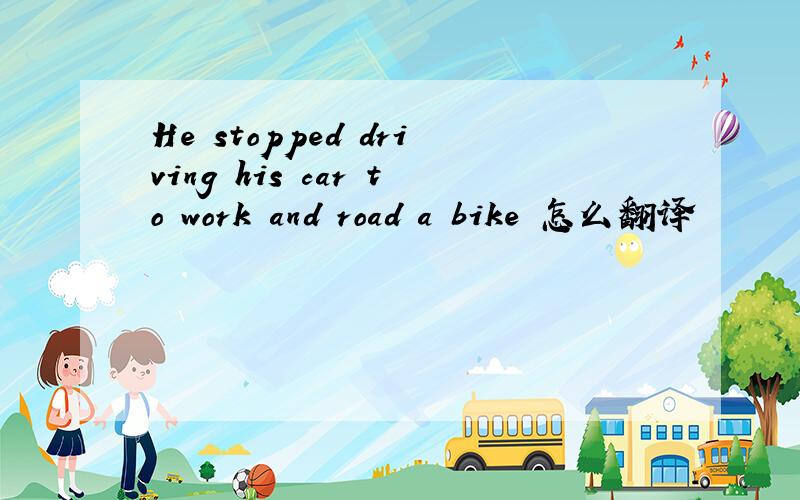 He stopped driving his car to work and road a bike 怎么翻译