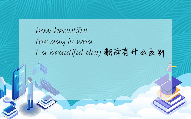 how beautiful the day is what a beautiful day 翻译有什么区别