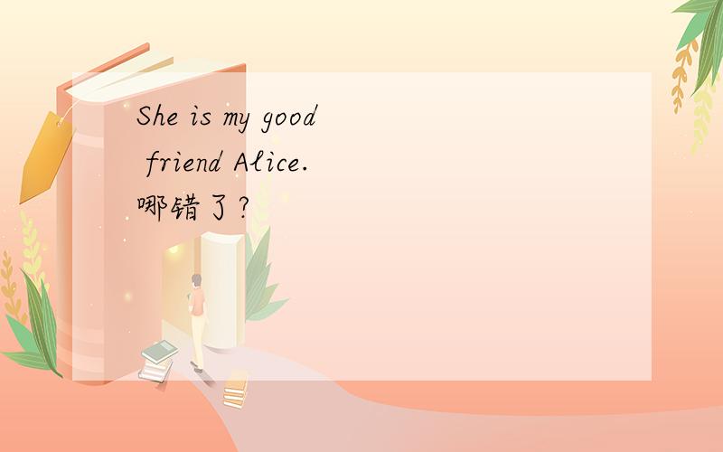 She is my good friend Alice.哪错了?