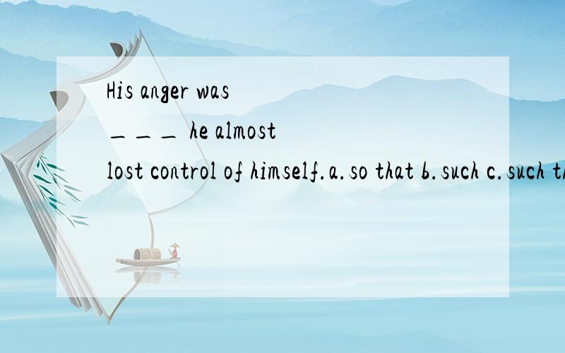 His anger was ___ he almost lost control of himself.a.so that b.such c.such that d.such as