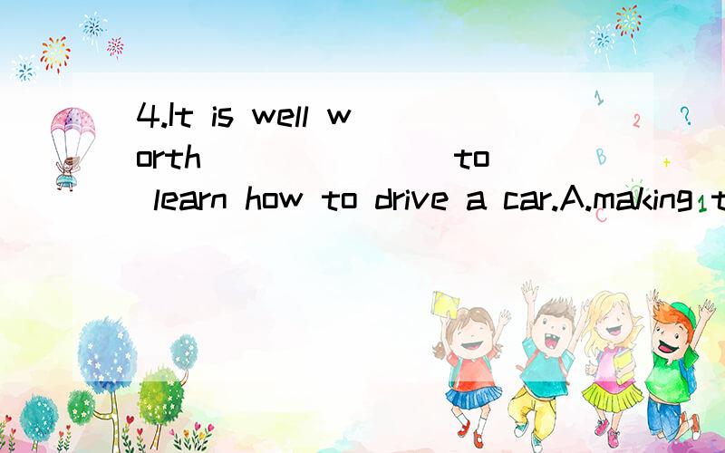 4.It is well worth _______to learn how to drive a car.A.making the effortB.making effortC.to make the effortD.to make an effort