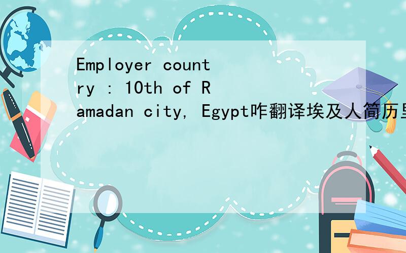 Employer country : 10th of Ramadan city, Egypt咋翻译埃及人简历里出现的.神马意思