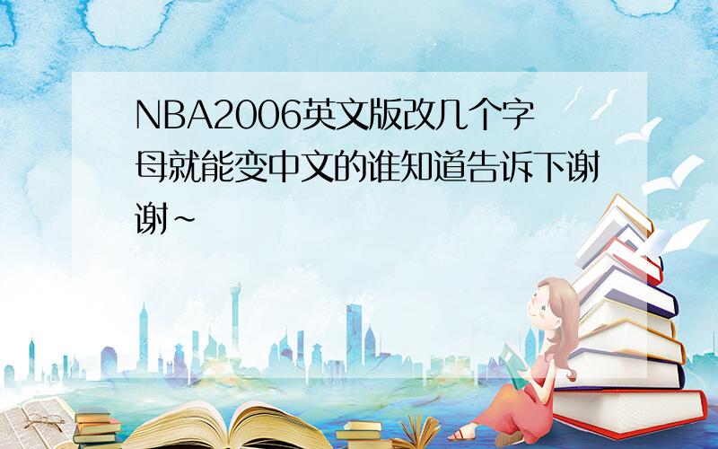 NBA2006英文版改几个字母就能变中文的谁知道告诉下谢谢~