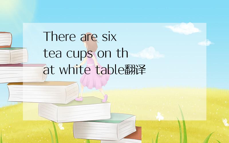 There are six tea cups on that white table翻译