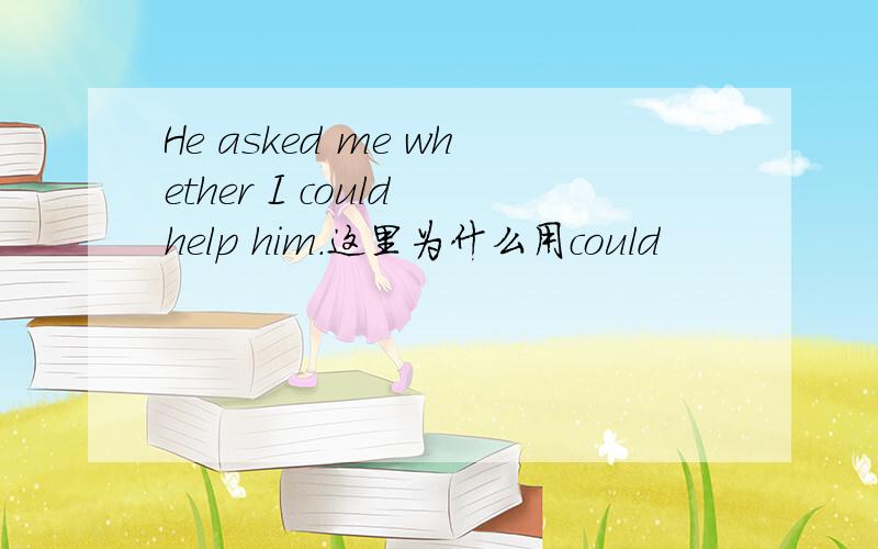 He asked me whether I could help him.这里为什么用could