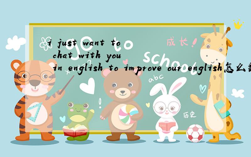 i just want to chat with you in english to improve our english怎么翻译,