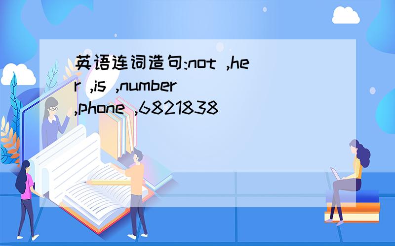 英语连词造句:not ,her ,is ,number ,phone ,6821838