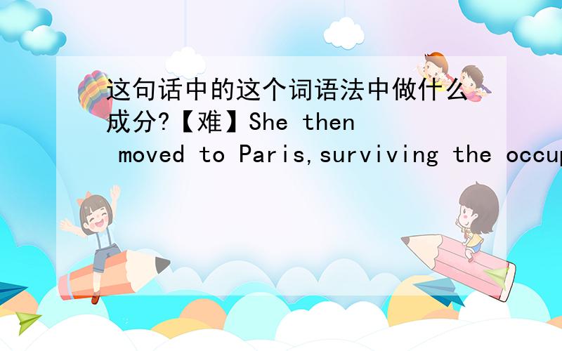 这句话中的这个词语法中做什么成分?【难】She then moved to Paris,surviving the occupation by putting her linguistic ability to work.后来她又搬到巴黎,靠自己的语言能力度过了那段艰难的日子.这句话中的 survi