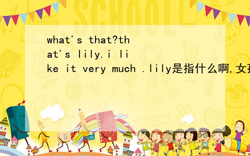 what's that?that's lily.i like it very much .lily是指什么啊,女孩的名字,PICTURE ORFLOWER