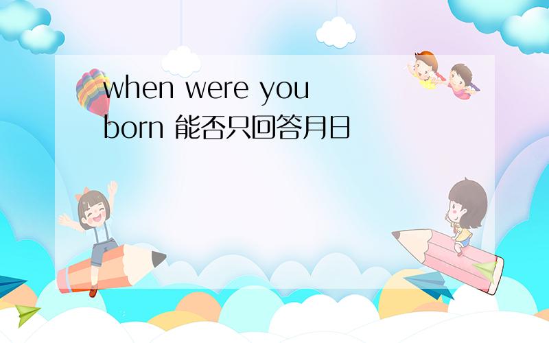 when were you born 能否只回答月日