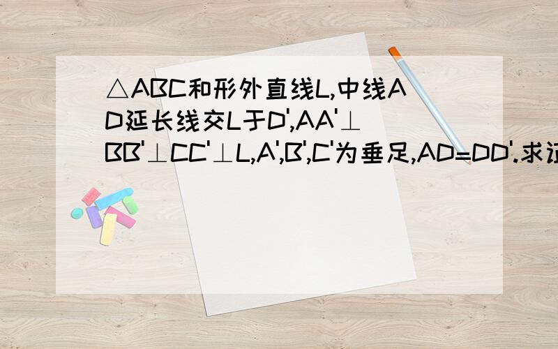 △ABC和形外直线L,中线AD延长线交L于D',AA'⊥BB'⊥CC'⊥L,A',B',C'为垂足,AD=DD'.求证：AA'=BB'+CC'