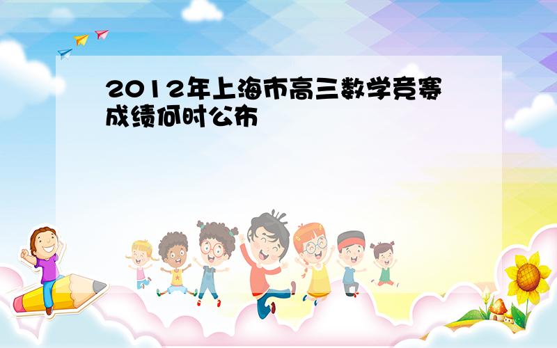 2012年上海市高三数学竞赛成绩何时公布
