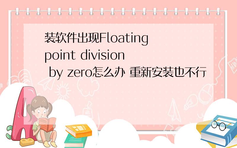 装软件出现Floating point division by zero怎么办 重新安装也不行