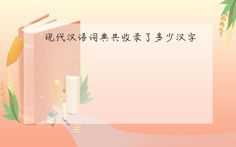 现代汉语词典共收录了多少汉字