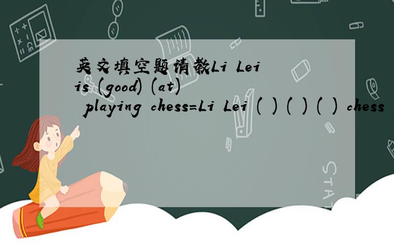 英文填空题请教Li Lei is (good) (at) playing chess=Li Lei ( ) ( ) ( ) chess playingThey are very sad ( to ) the bad news=They are very sad ( ) ( ) the bad news给…拨打…电话=（英文）_________(call sb.at )在学校公演中___________