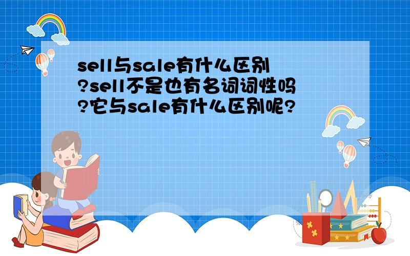 sell与sale有什么区别?sell不是也有名词词性吗?它与sale有什么区别呢?