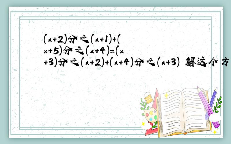 (x+2)分之(x+1)+(x+5)分之(x+4)=(x+3)分之(x+2)+(x+4)分之(x+3) 解这个方程