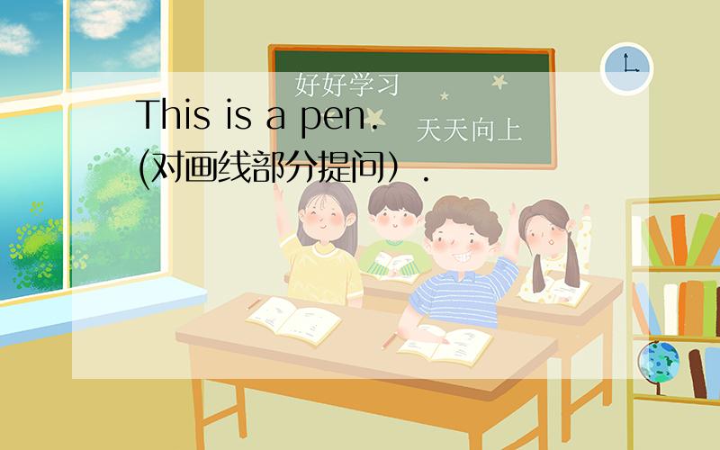 This is a pen.(对画线部分提问）.