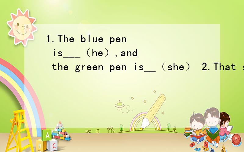 1.The blue pen is___（he）,and the green pen is__（she） 2.That schoolbag is__（he）3.is that tuler is___（mike.）