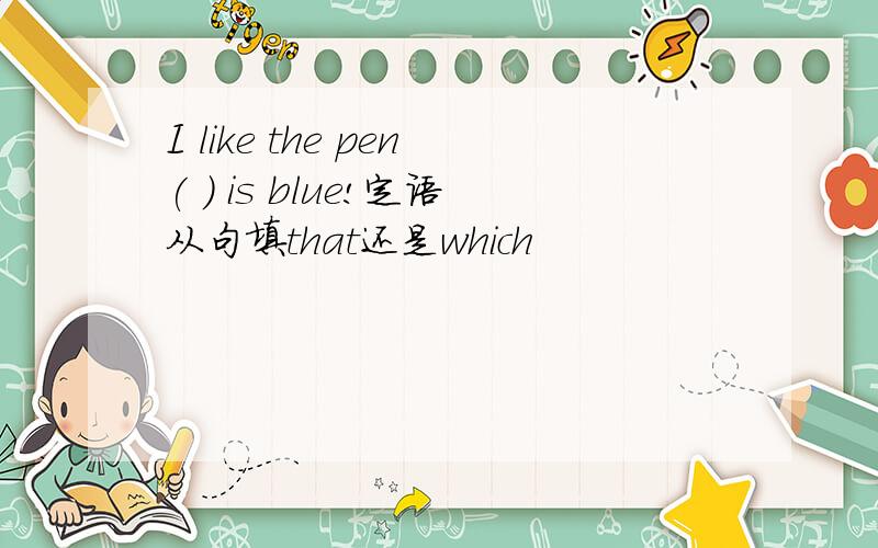 I like the pen( ) is blue!定语从句填that还是which