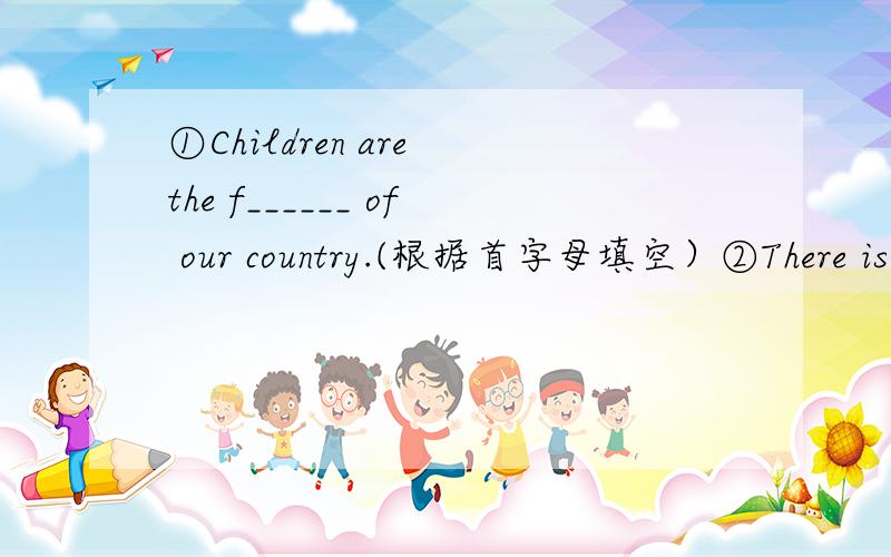 ①Children are the f______ of our country.(根据首字母填空）②There is somethng wrong with my bicycle.___ ___ ___ ___ my bicycle.(同义句改写）③帮助人们解决困难.help prople _____ their problems.
